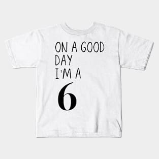 On a good day I’m a 6 Kids T-Shirt